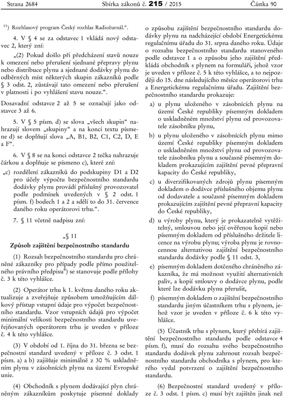 odběrných míst některých skupin zákazníků podle 3 odst. 2, zůstávají tato omezení nebo přerušení v platnosti i po vyhlášení stavu nouze.. Dosavadní odstavce 2 až 5 se označují jako odstavce 3 až 6. 5. V 5 písm.