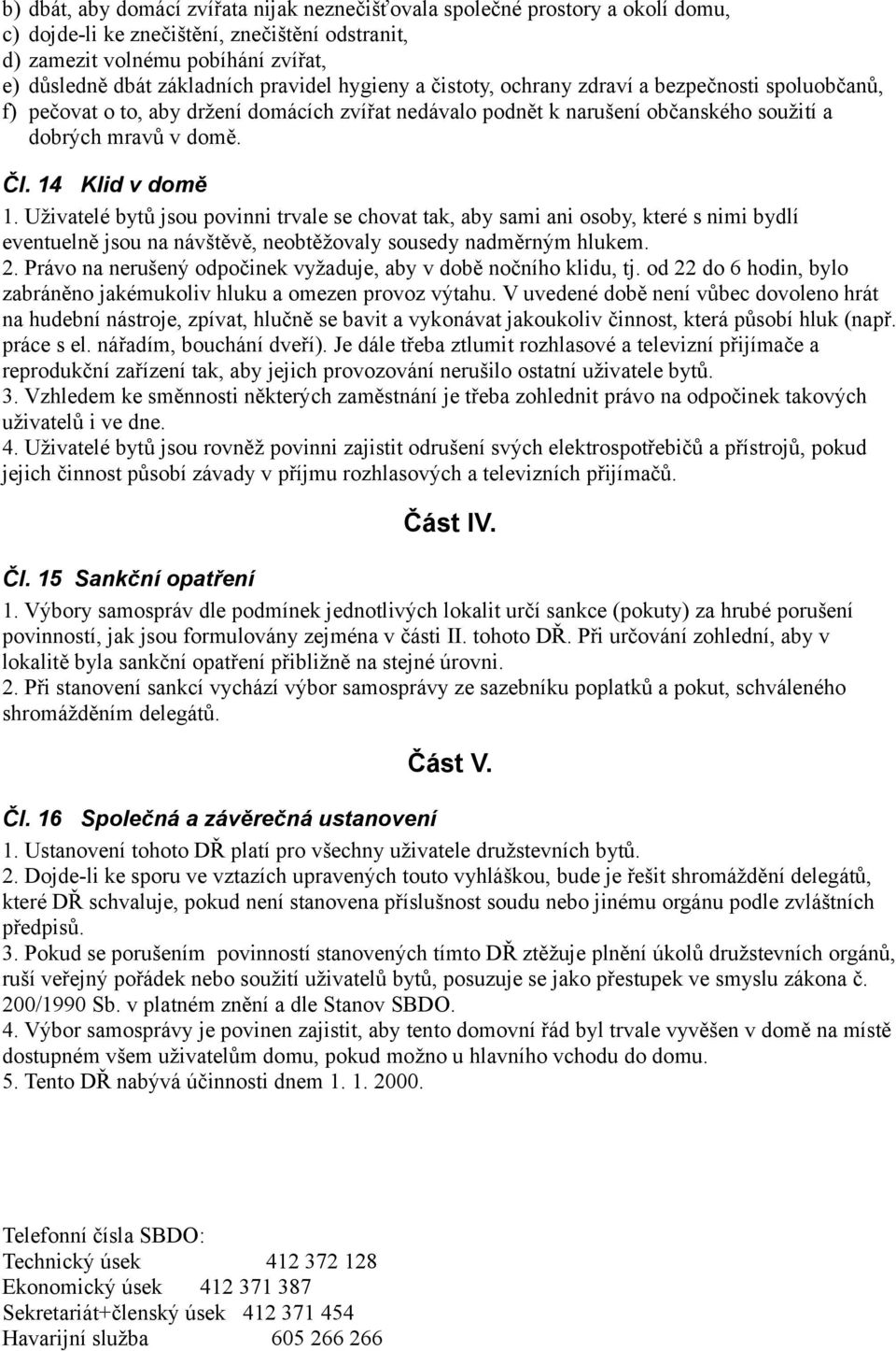 14 Klid v domě 1. Uživatelé bytů jsou povinni trvale se chovat tak, aby sami ani osoby, které s nimi bydlí eventuelně jsou na návštěvě, neobtěžovaly sousedy nadměrným hlukem. 2.