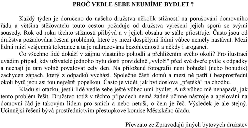 Rok od roku těchto stížností přibývá a v jejich obsahu se stále přiostřuje. Často jsou od družstva požadována řešení problémů, které by mezi dospělými lidmi vůbec neměly nastávat.