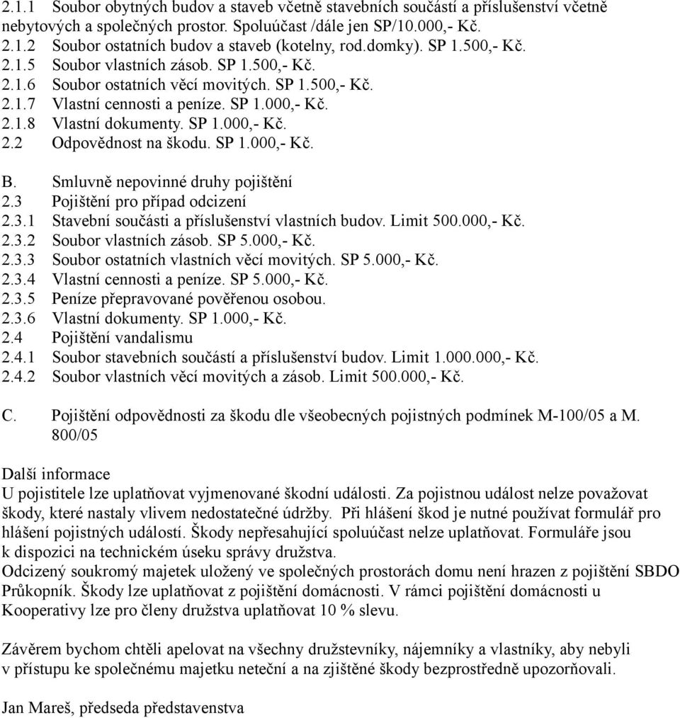 SP 1.000,- Kč. B. Smluvně nepovinné druhy pojištění 2.3 Pojištění pro případ odcizení 2.3.1 Stavební součásti a příslušenství vlastních budov. Limit 500.000,- Kč. 2.3.2 Soubor vlastních zásob. SP 5.
