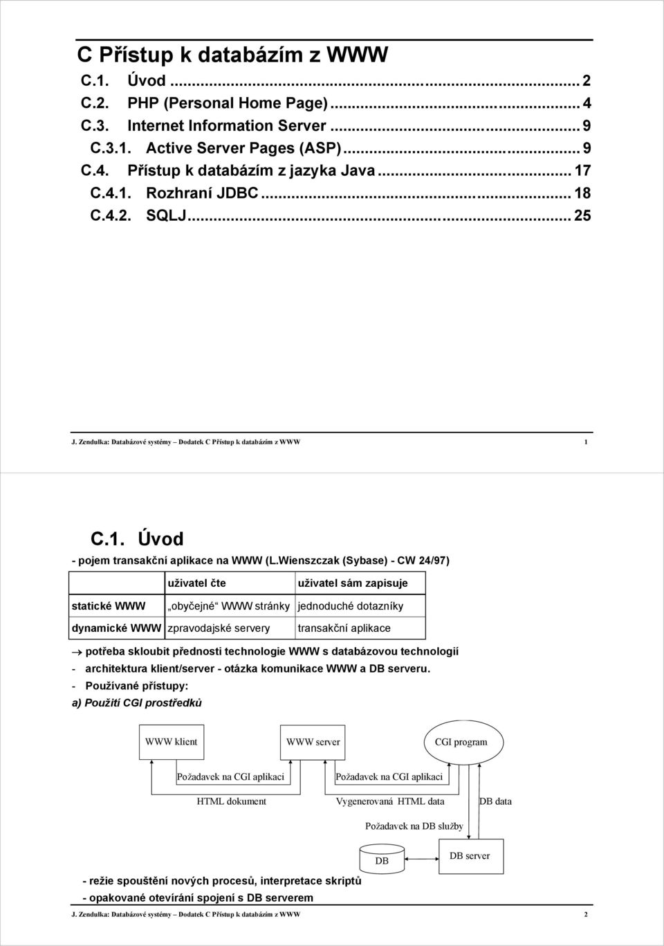 Wienszczak (Sybase) - CW 24/97) uživatel čte uživatel sám zapisuje statické WWW obyčejné WWW stránky jednoduché dotazníky dynamické WWW zpravodajské servery transakční aplikace potřeba skloubit