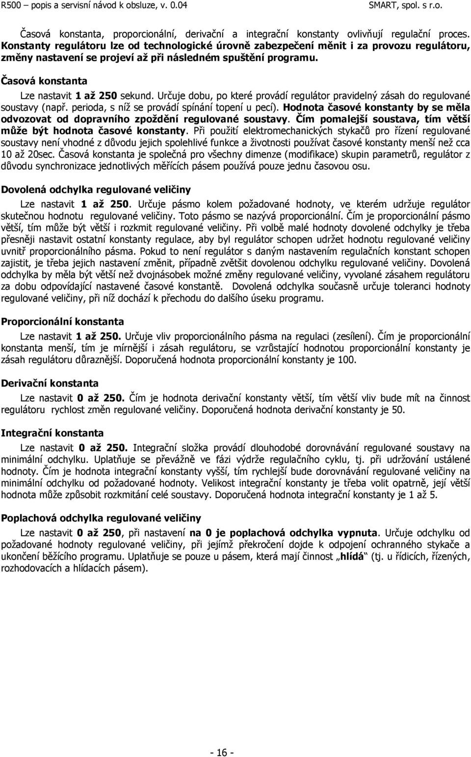 Časová konstanta Lze nastavit 1 až 250 sekund. Určuje dobu, po které provádí regulátor pravidelný zásah do regulované soustavy (např. perioda, s níž se provádí spínání topení u pecí).