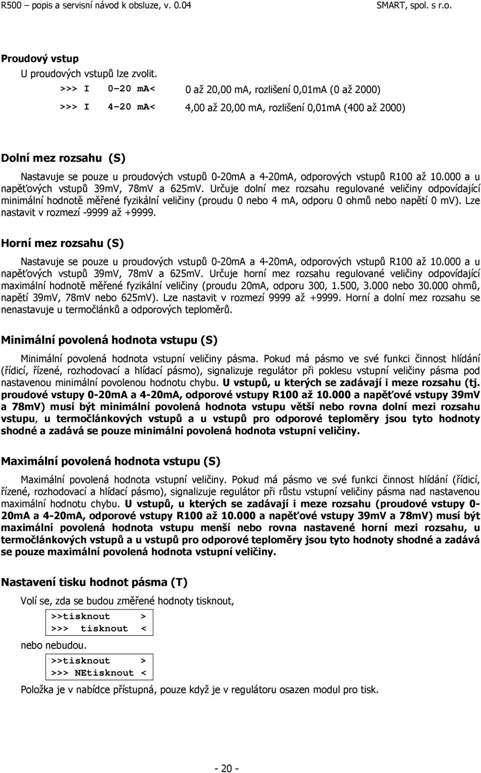 4-20mA, odporových vstupů R100 až 10.000 a u napěťových vstupů 39mV, 78mV a 625mV.