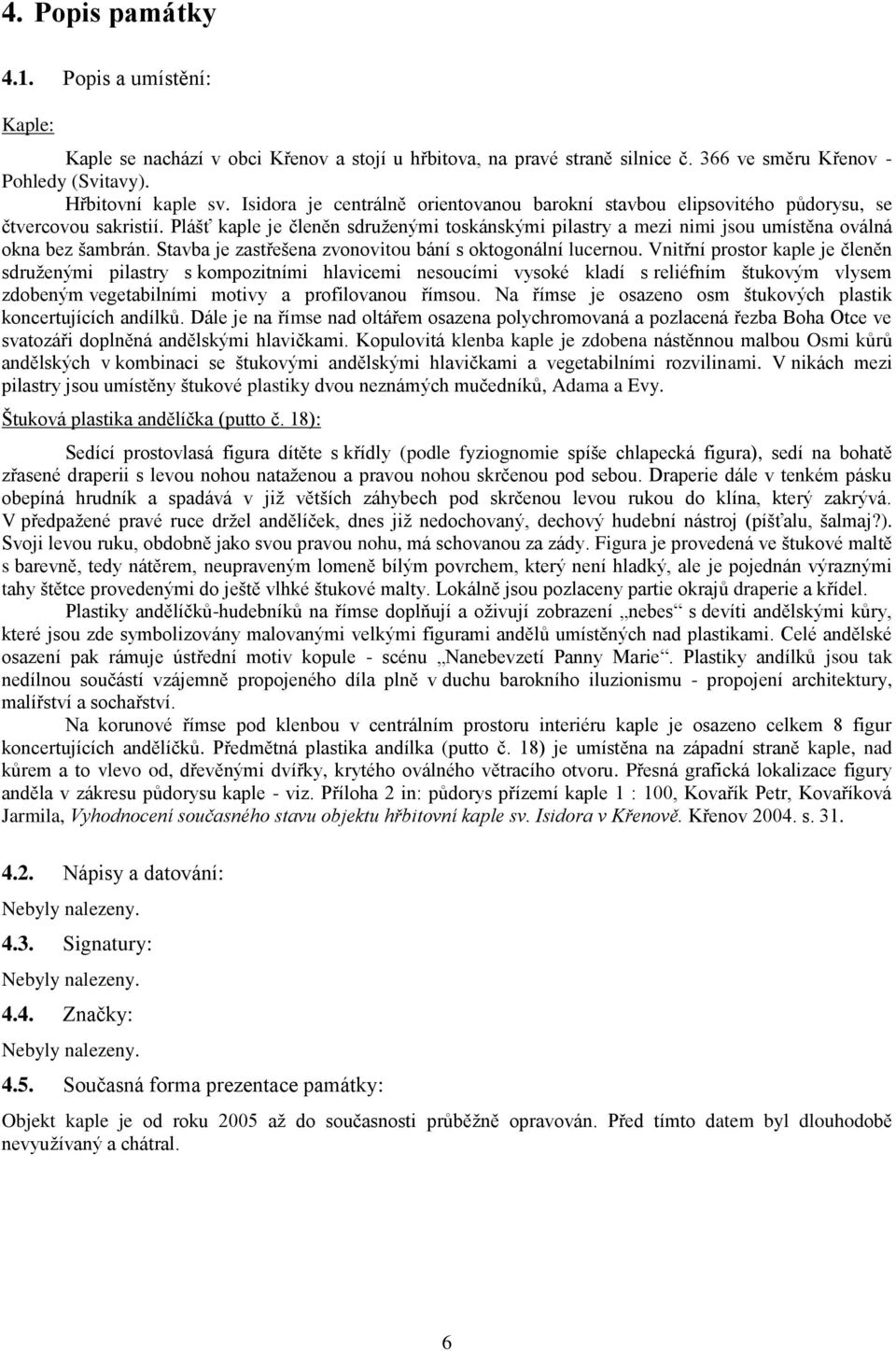 Plášť kaple je členěn sdruženými toskánskými pilastry a mezi nimi jsou umístěna oválná okna bez šambrán. Stavba je zastřešena zvonovitou bání s oktogonální lucernou.