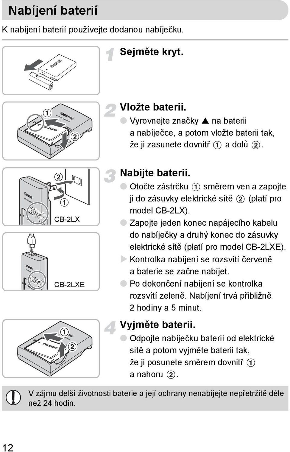 Zapojte jeden konec napájecího kabelu do nabíječky a druhý konec do zásuvky elektrické sítě (platí pro model CB-2LXE). Kontrolka nabíjení se rozsvítí červeně a baterie se začne nabíjet.