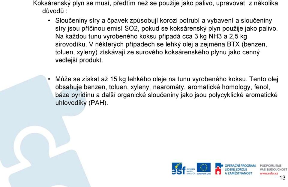 V některých případech se lehký olej a zejména BTX (benzen, toluen, xyleny) získávají ze surového koksárenského plynu jako cenný vedlejší produkt.