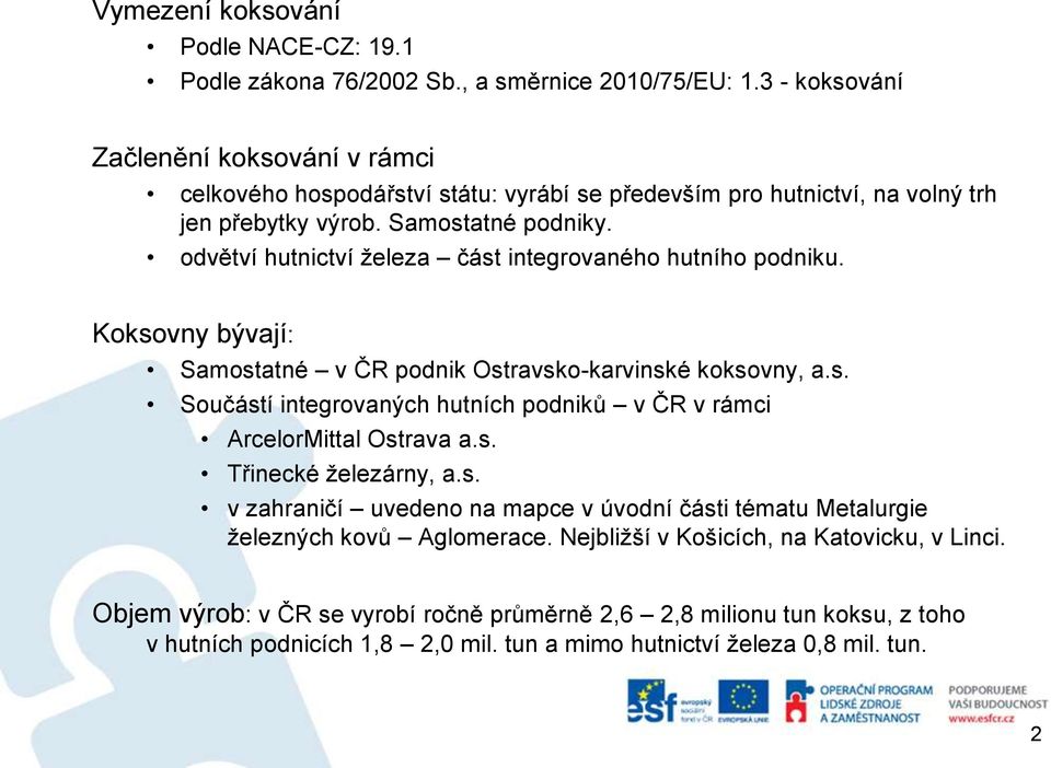 odvětví hutnictví železa část integrovaného hutního podniku. Koksovny bývají: Samostatné v ČR podnik Ostravsko-karvinské koksovny, a.s. Součástí integrovaných hutních podniků v ČR v rámci ArcelorMittal Ostrava a.