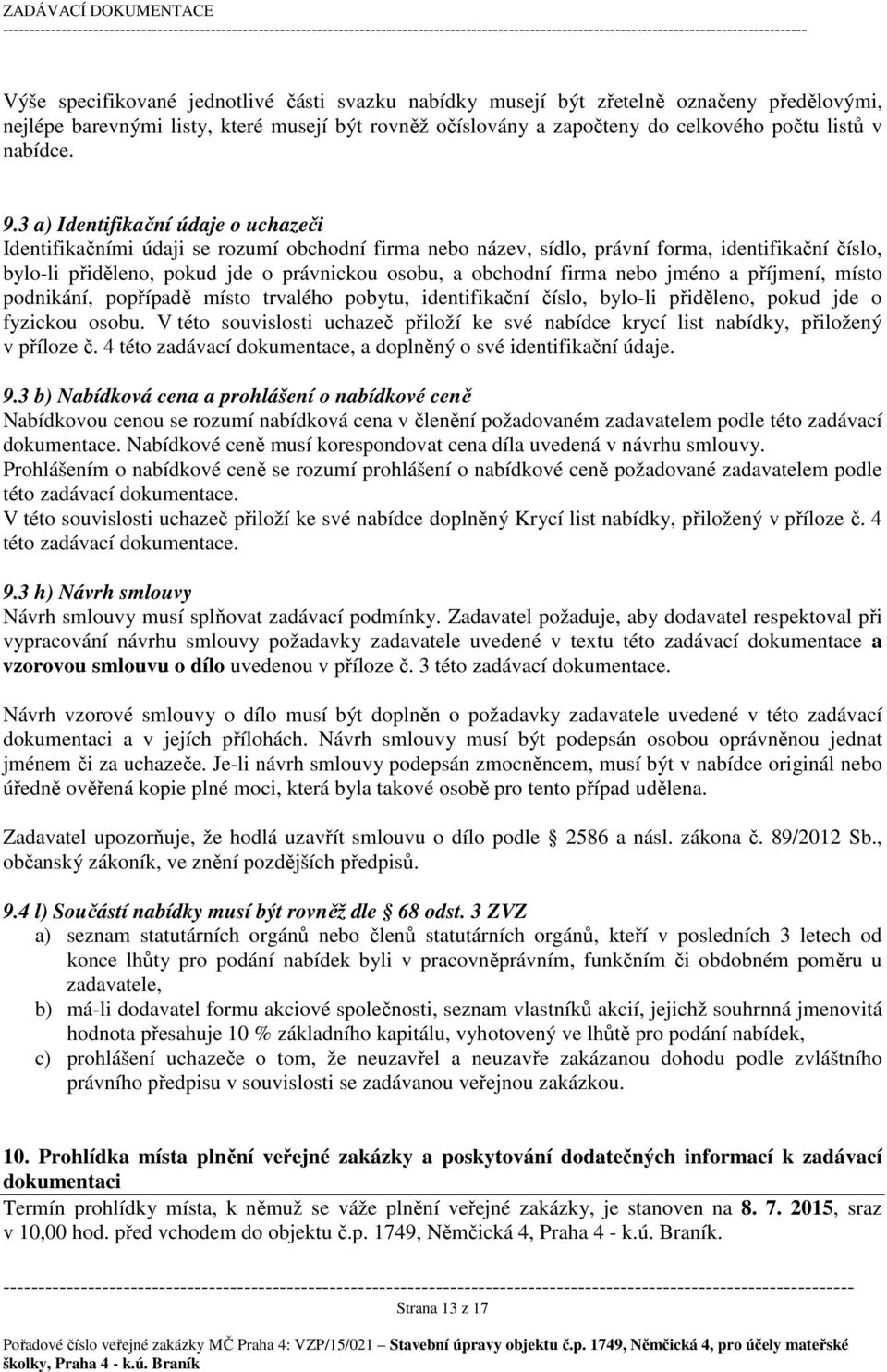 3 a) Identifikační údaje o uchazeči Identifikačními údaji se rozumí obchodní firma nebo název, sídlo, právní forma, identifikační číslo, bylo-li přiděleno, pokud jde o právnickou osobu, a obchodní