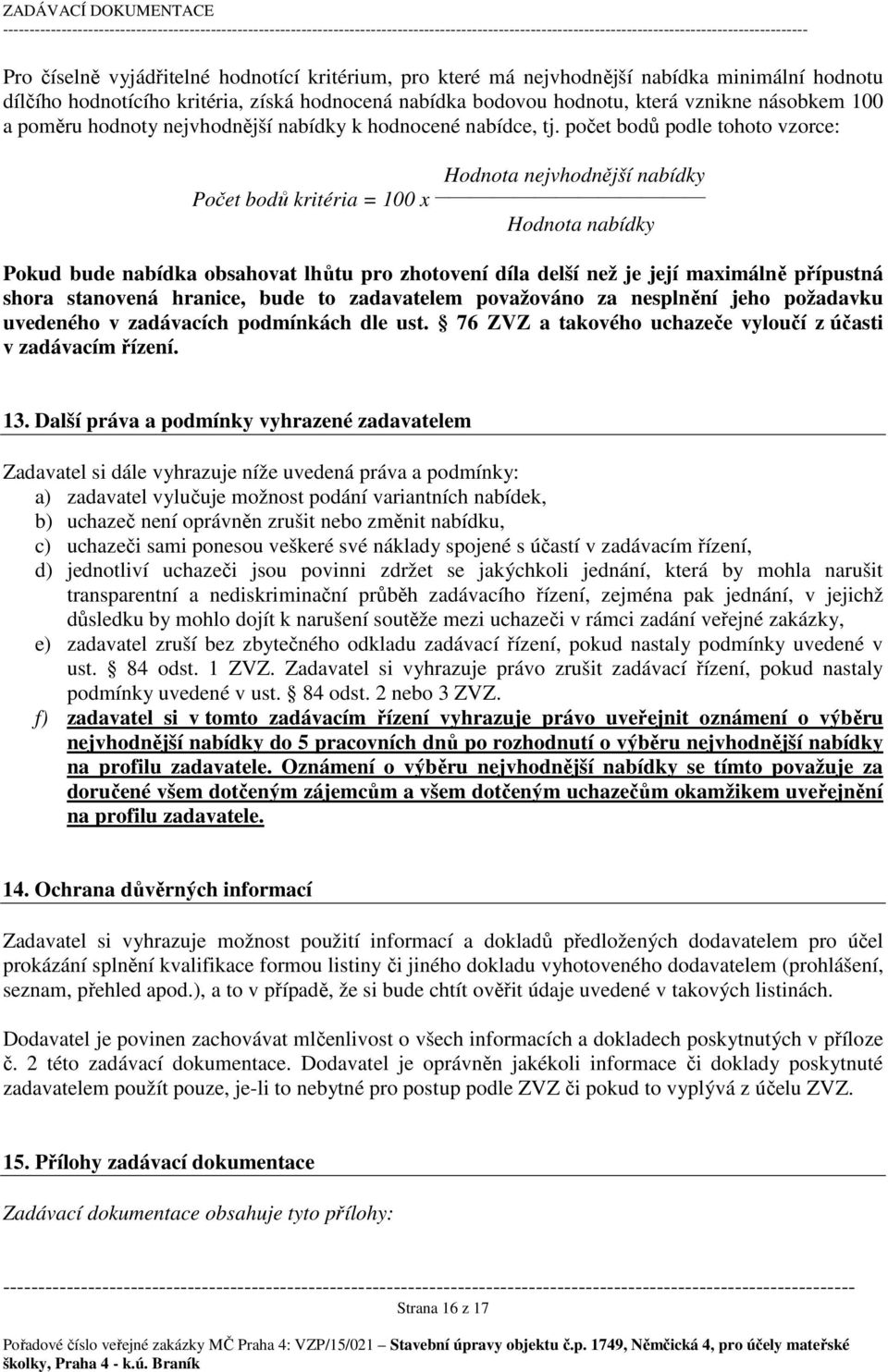 počet bodů podle tohoto vzorce: Hodnota nejvhodnější nabídky Počet bodů kritéria = 100 x Hodnota nabídky Pokud bude nabídka obsahovat lhůtu pro zhotovení díla delší než je její maximálně přípustná