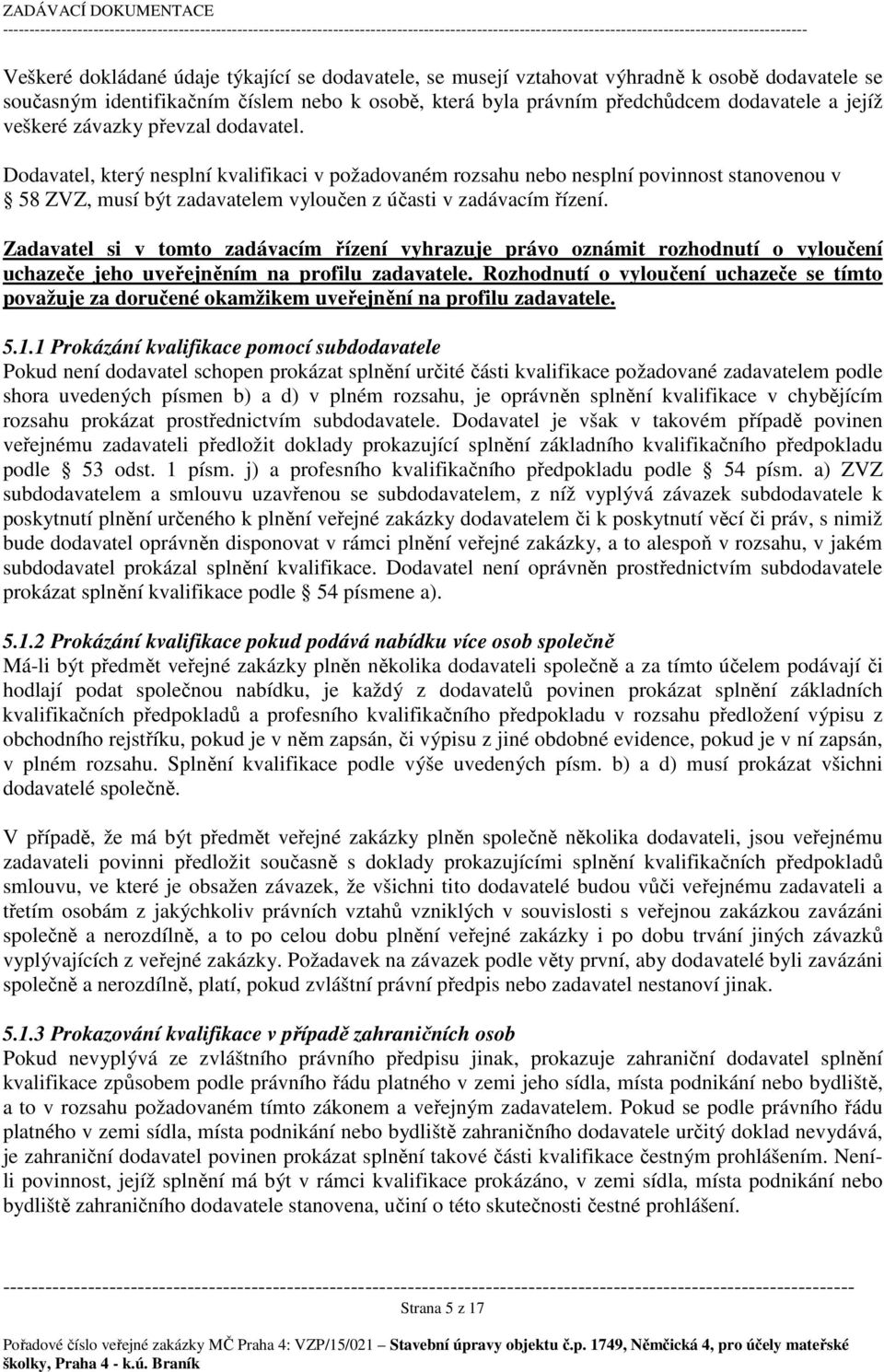 Dodavatel, který nesplní kvalifikaci v požadovaném rozsahu nebo nesplní povinnost stanovenou v 58 ZVZ, musí být zadavatelem vyloučen z účasti v zadávacím řízení.