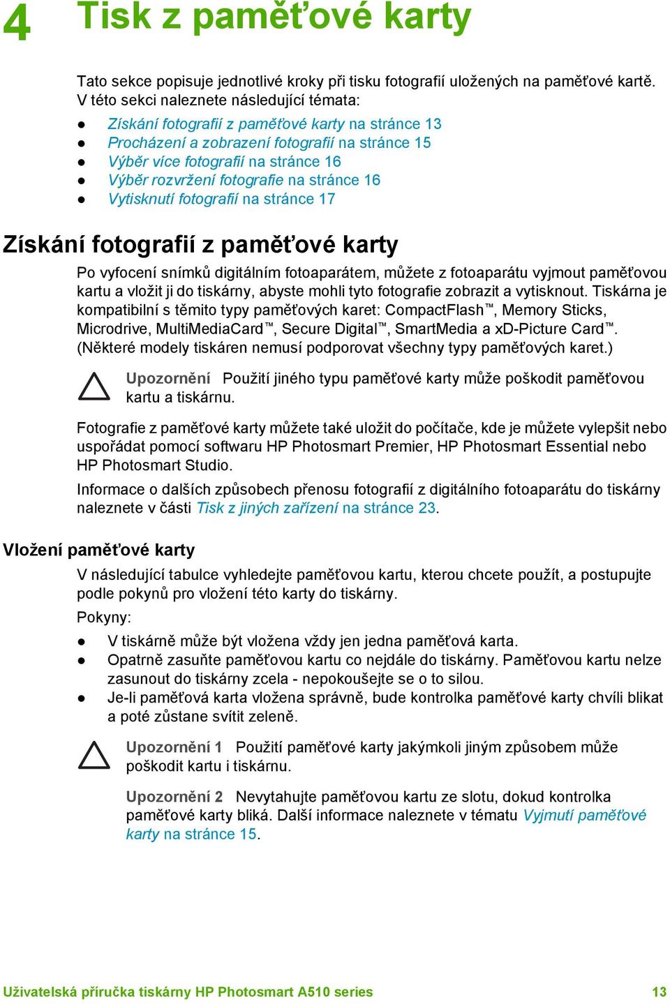 fotografie na stránce 16 Vytisknutí fotografií na stránce 17 Získání fotografií z paměťové karty Po vyfocení snímků digitálním fotoaparátem, můžete z fotoaparátu vyjmout paměťovou kartu a vložit ji