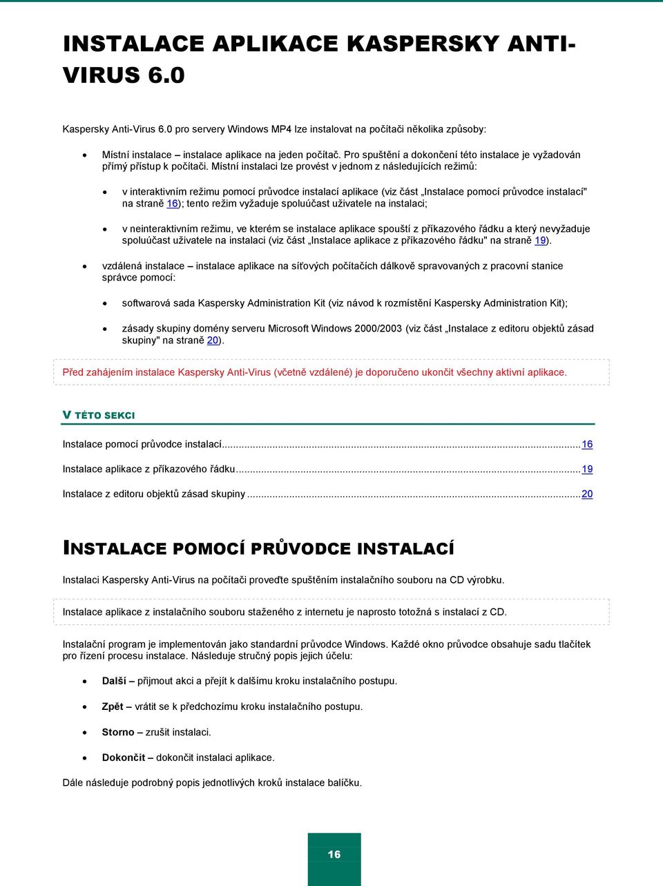 Místní instalaci lze provést v jednom z následujících reţimŧ: v interaktivním reţimu pomocí prŧvodce instalací aplikace (viz část Instalace pomocí prŧvodce instalací" na straně 16); tento reţim