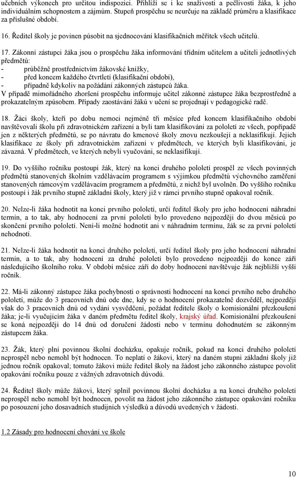 Zákonní zástupci žáka jsou o prospěchu žáka informování třídním učitelem a učiteli jednotlivých předmětů: - průběžně prostřednictvím žákovské knížky, - před koncem každého čtvrtletí (klasifikační