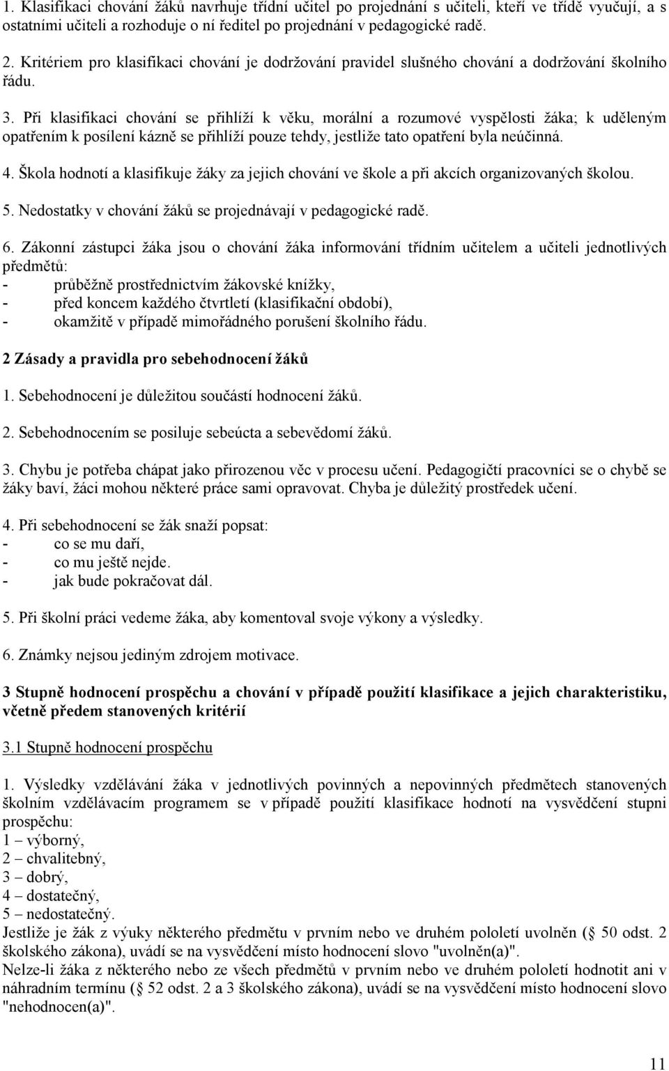 Při klasifikaci chování se přihlíží k věku, morální a rozumové vyspělosti žáka; k uděleným opatřením k posílení kázně se přihlíží pouze tehdy, jestliže tato opatření byla neúčinná. 4.