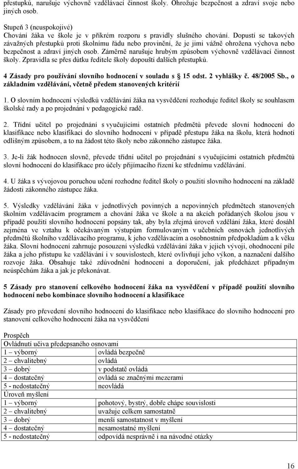 Dopustí se takových závažných přestupků proti školnímu řádu nebo provinění, že je jimi vážně ohrožena výchova nebo bezpečnost a zdraví jiných osob.