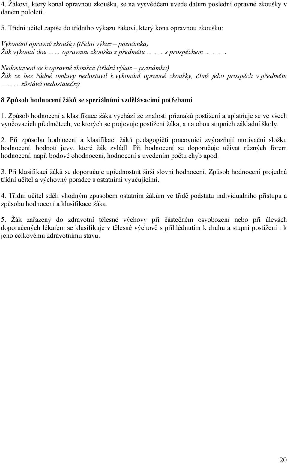 Nedostavení se k opravné zkoušce (třídní výkaz poznámka) Žák se bez řádné omluvy nedostavil k vykonání opravné zkoušky, čímž jeho prospěch v předmětu zůstává nedostatečný 8 Způsob hodnocení žáků se