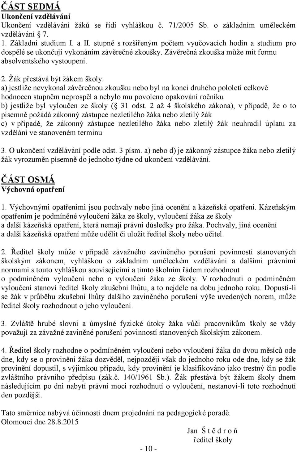 Žák přestává být žákem školy: a) jestliže nevykonal závěrečnou zkoušku nebo byl na konci druhého pololetí celkově hodnocen stupněm neprospěl a nebylo mu povoleno opakování ročníku b) jestliže byl