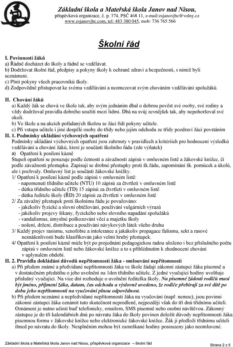 c) Plnit pokyny všech pracovníků školy. d) Zodpovědně přistupovat ke svému vzdělávání a neomezovat svým chováním vzdělávání spoluţáků. II.