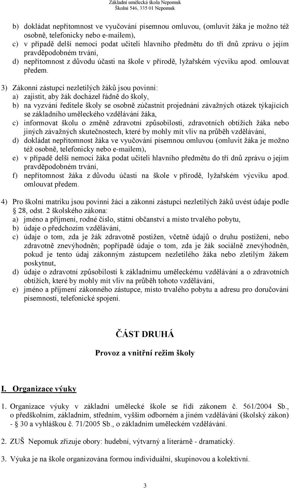 3) Zákonní zástupci nezletilých žáků jsou povinni: a) zajistit, aby žák docházel řádně do školy, b) na vyzvání ředitele školy se osobně zúčastnit projednání závažných otázek týkajících se základního