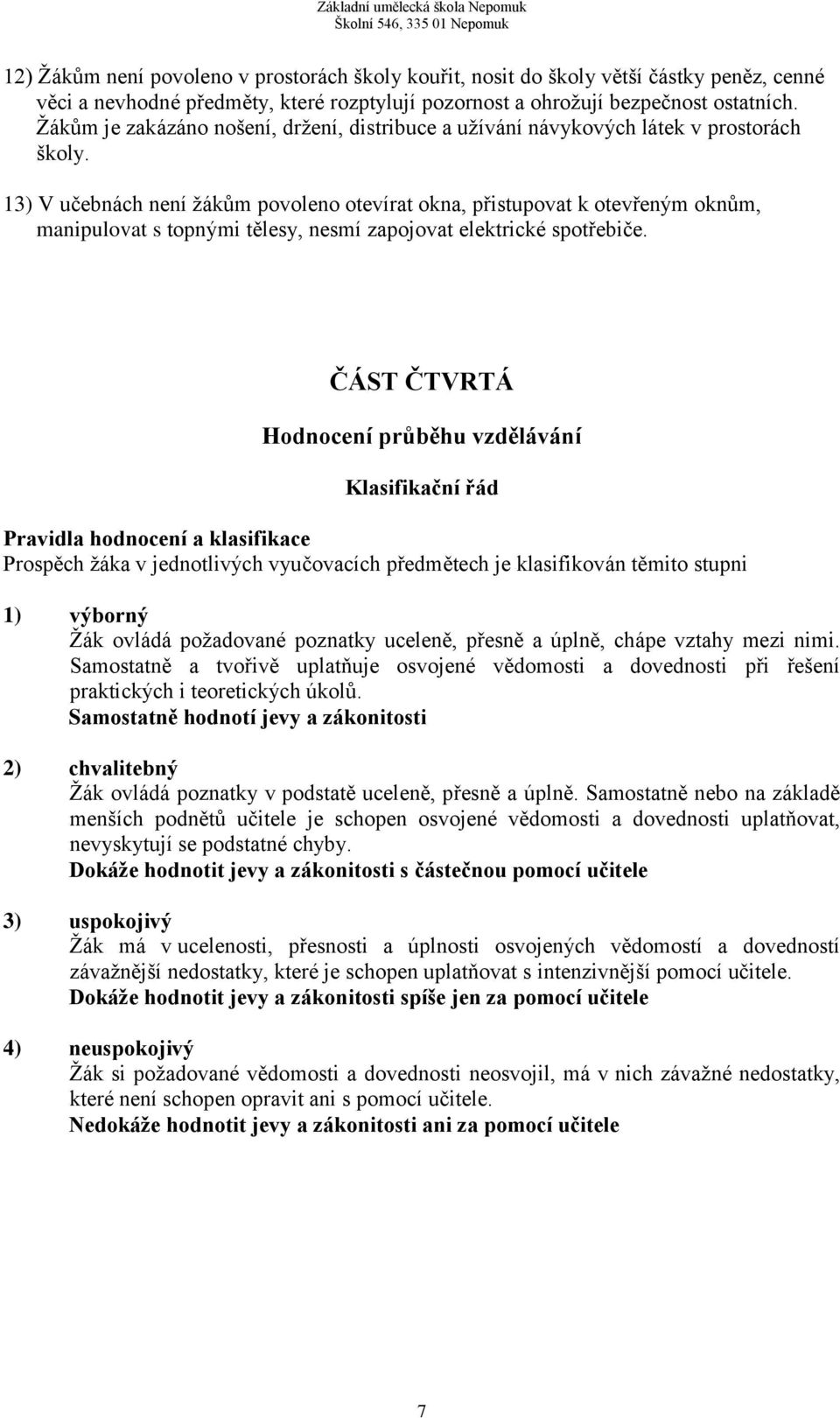 13) V učebnách není žákům povoleno otevírat okna, přistupovat k otevřeným oknům, manipulovat s topnými tělesy, nesmí zapojovat elektrické spotřebiče.