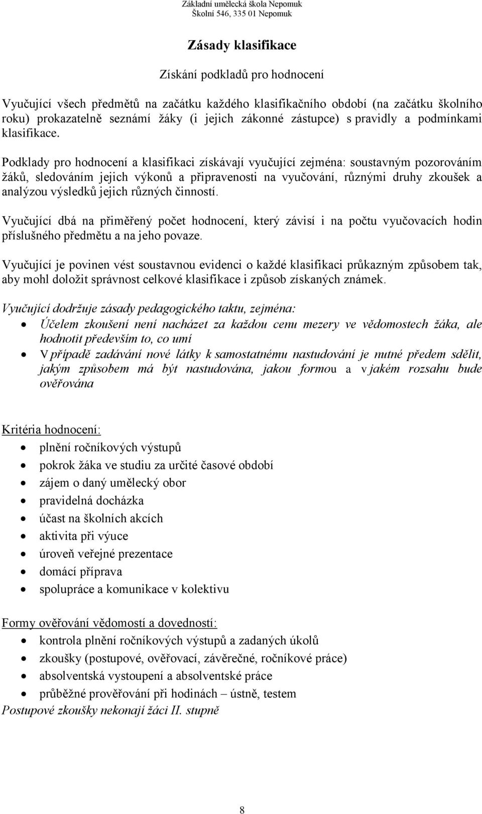 Podklady pro hodnocení a klasifikaci získávají vyučující zejména: soustavným pozorováním žáků, sledováním jejich výkonů a připravenosti na vyučování, různými druhy zkoušek a analýzou výsledků jejich