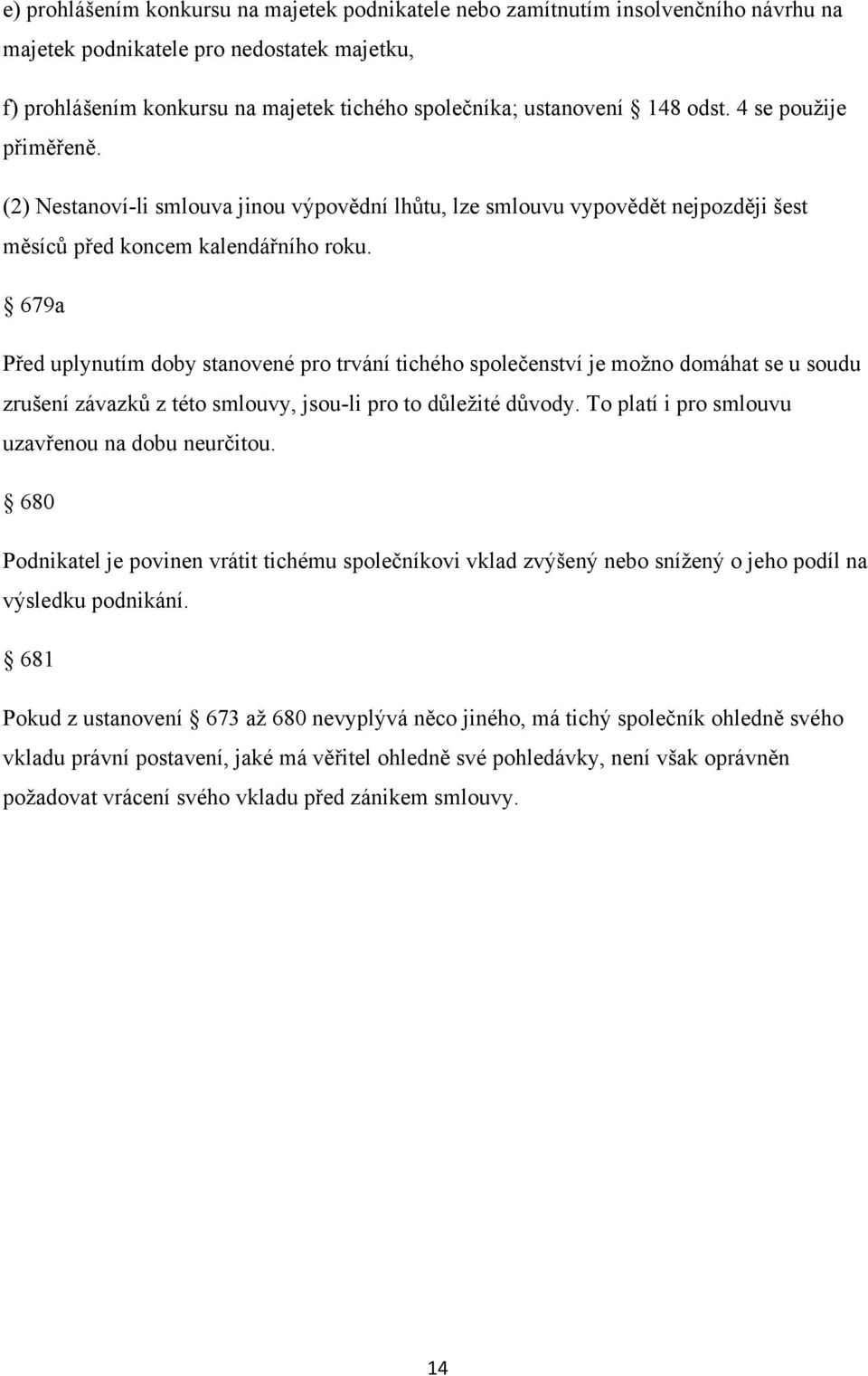 679a Před uplynutím doby stanovené pro trvání tichého společenství je moţno domáhat se u soudu zrušení závazků z této smlouvy, jsou-li pro to důleţité důvody.