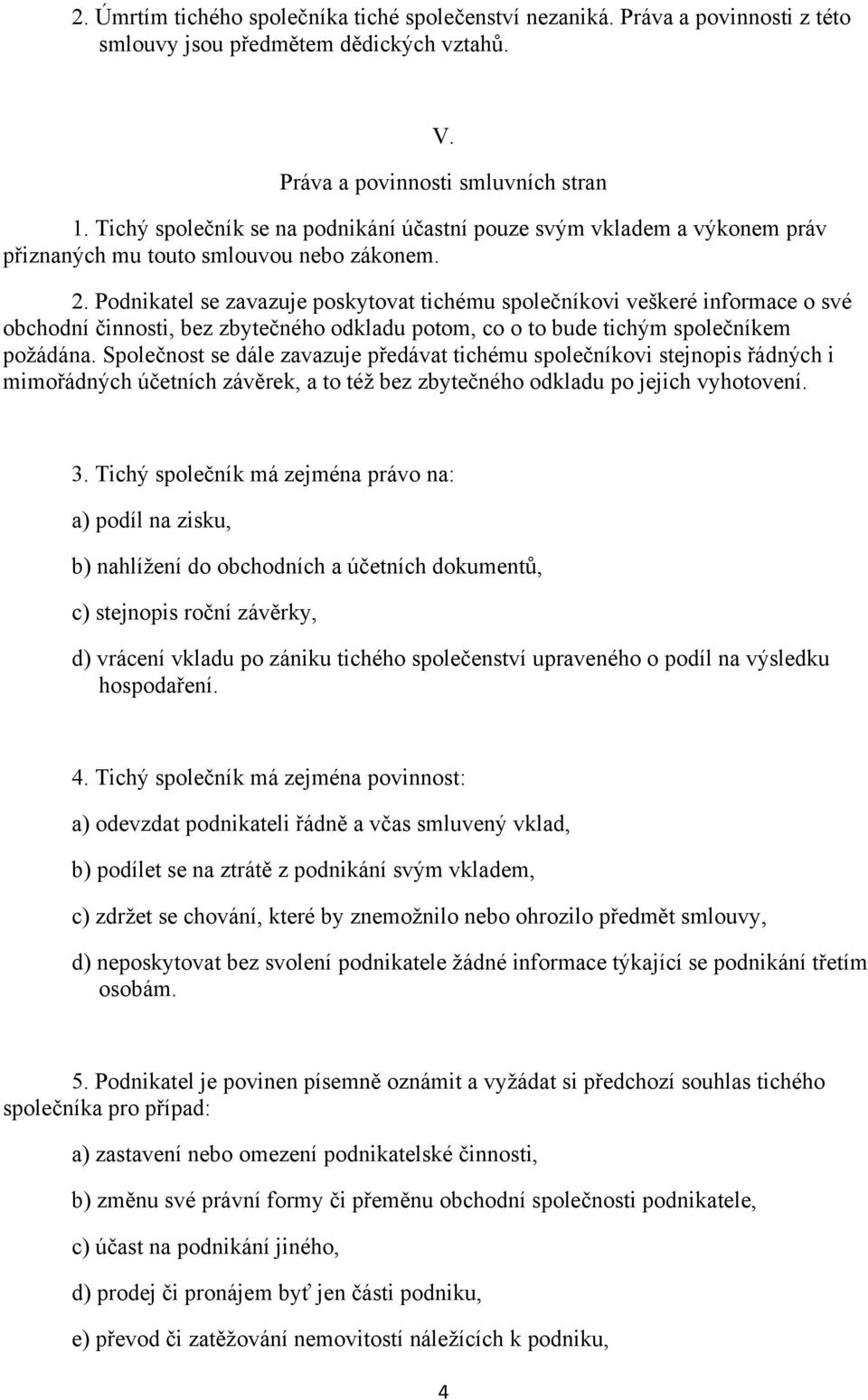 Podnikatel se zavazuje poskytovat tichému společníkovi veškeré informace o své obchodní činnosti, bez zbytečného odkladu potom, co o to bude tichým společníkem poţádána.