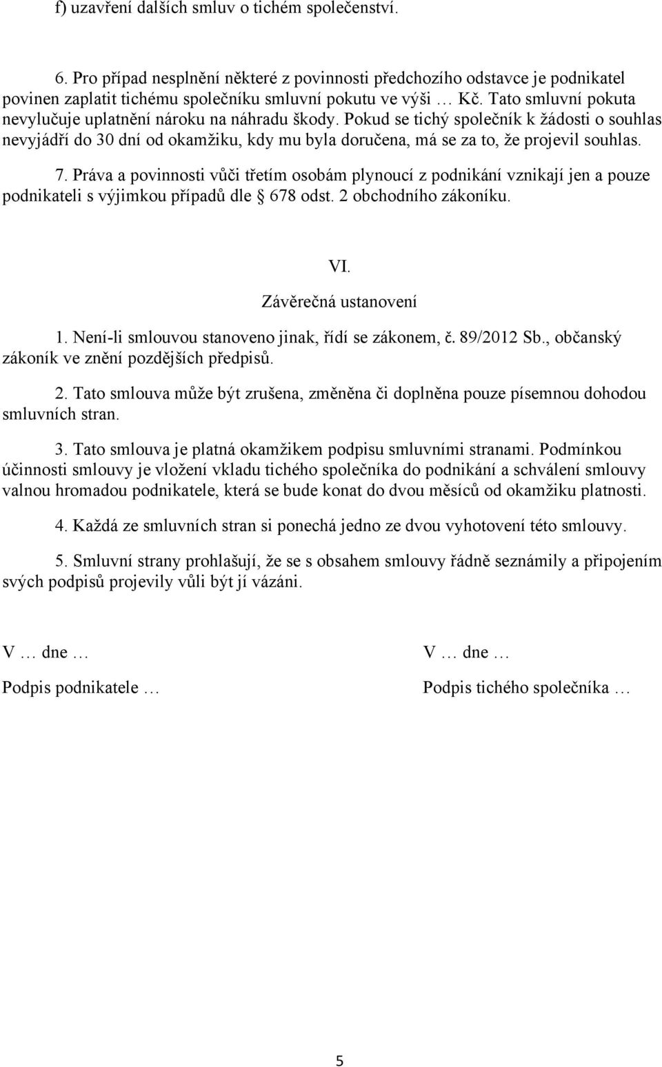 7. Práva a povinnosti vůči třetím osobám plynoucí z podnikání vznikají jen a pouze podnikateli s výjimkou případů dle 678 odst. 2 obchodního zákoníku. VI. Závěrečná ustanovení 1.