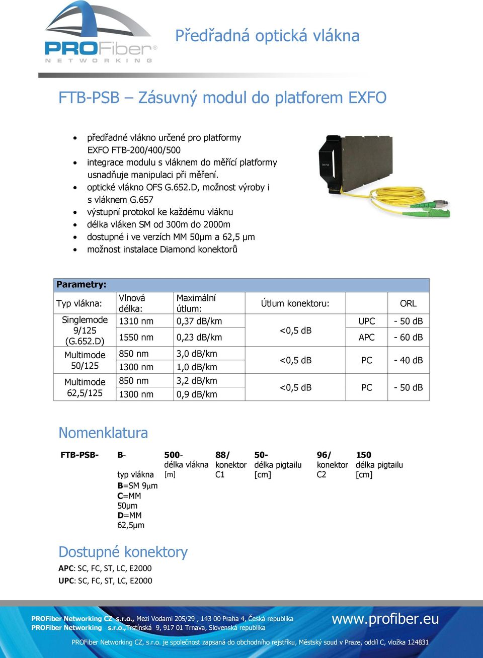 657 výstupní protokol ke každému vláknu délka vláken SM od 300m do 2000m dostupné i ve verzích MM 50µm a 62,5 µm možnost instalace Diamond ů Parametry: Typ vlákna: Singlemode 9/125 (G.652.