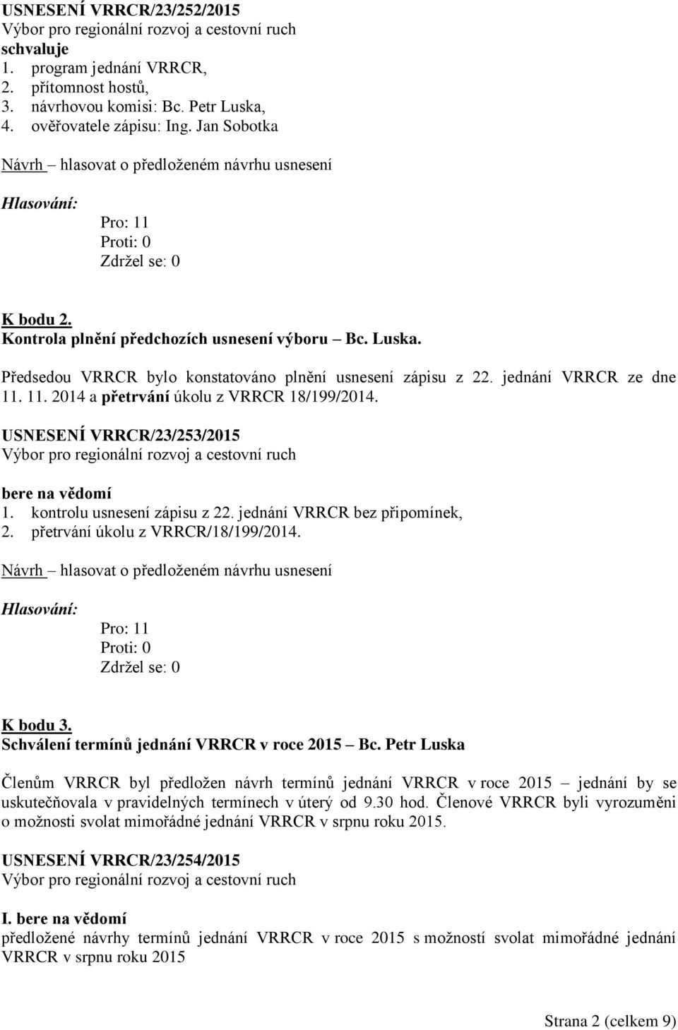 USNESENÍ VRRCR/23/253/2015 1. kontrolu usnesení zápisu z 22. jednání VRRCR bez připomínek, 2. přetrvání úkolu z VRRCR/18/199/2014. K bodu 3. Schválení termínů jednání VRRCR v roce 2015 Bc.