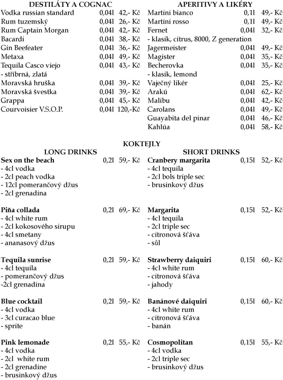 Becherovka 0,04l 35,- Kč - stříbrná, zlatá - klasik, lemond Moravská hruška 0,04l 39,- Kč Vaječný likér 0,04l 25,- Kč Moravská švestka 0,04l 39,- Kč Arakú 0,04l 62,- Kč Grappa 0,04l 45,- Kč Malibu