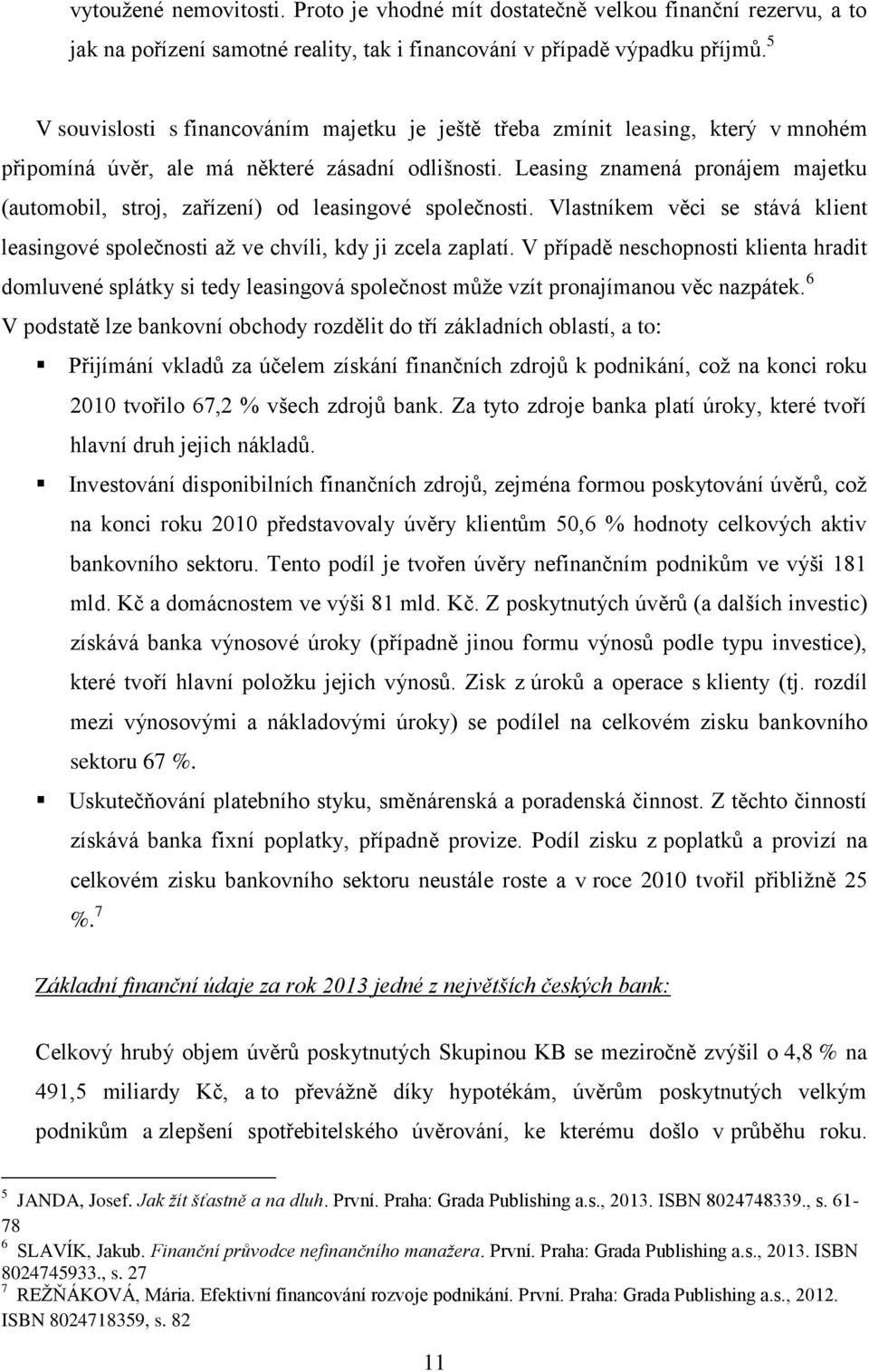 Leasing znamená pronájem majetku (automobil, stroj, zařízení) od leasingové společnosti. Vlastníkem věci se stává klient leasingové společnosti aţ ve chvíli, kdy ji zcela zaplatí.