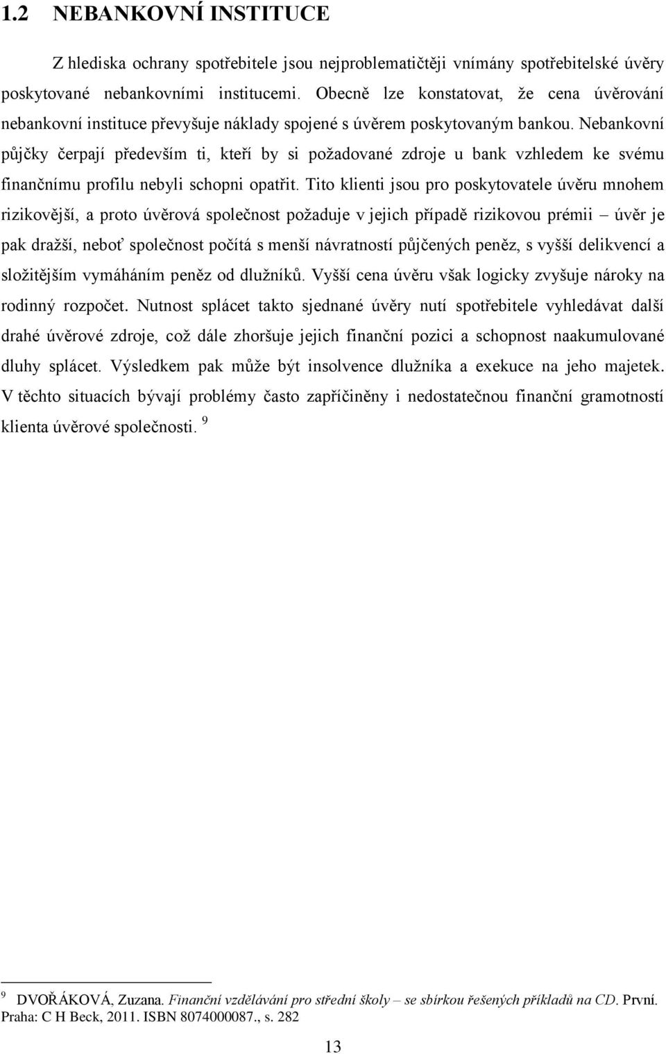 Nebankovní půjčky čerpají především ti, kteří by si poţadované zdroje u bank vzhledem ke svému finančnímu profilu nebyli schopni opatřit.