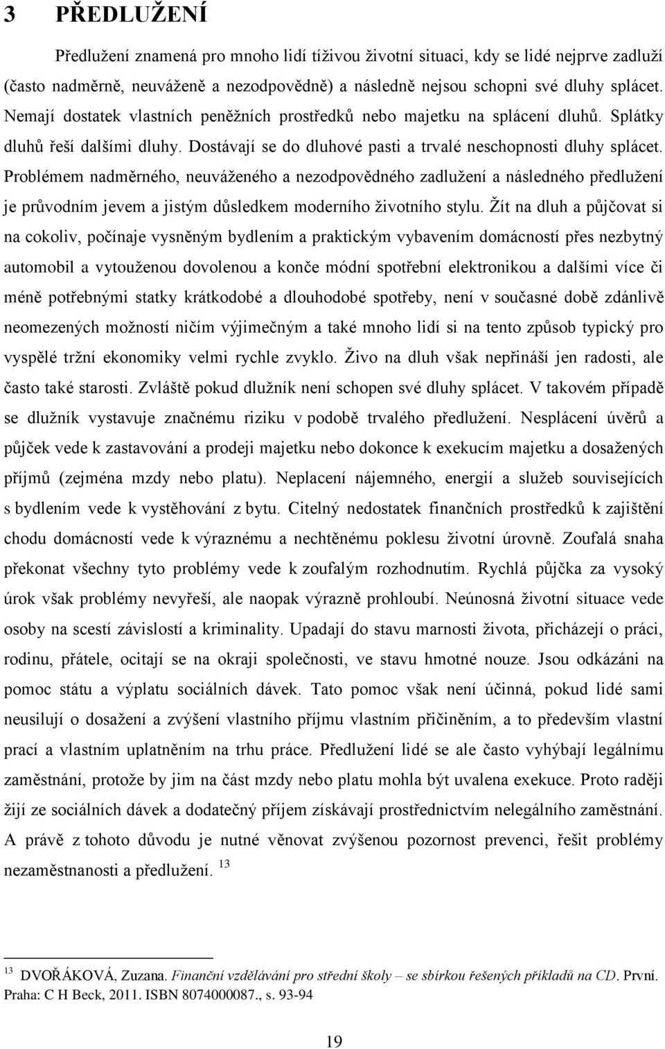 Problémem nadměrného, neuváţeného a nezodpovědného zadluţení a následného předluţení je průvodním jevem a jistým důsledkem moderního ţivotního stylu.