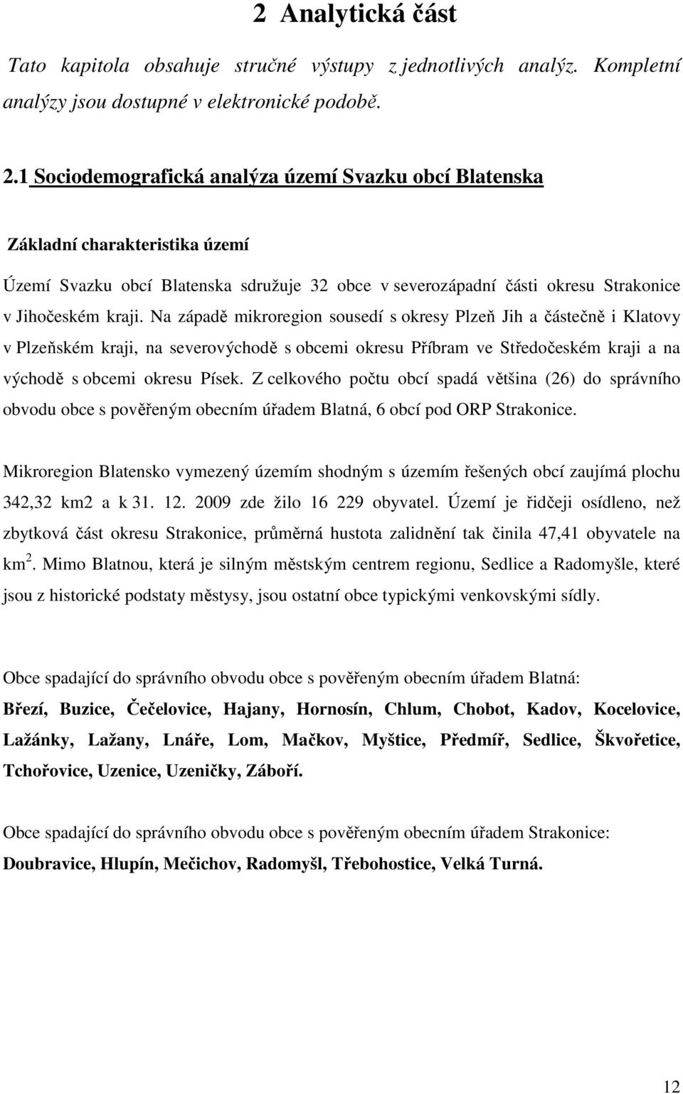 Na západě mikroregion sousedí s okresy Plzeň Jih a částečně i Klatovy v Plzeňském kraji, na severovýchodě s obcemi okresu Příbram ve Středočeském kraji a na východě s obcemi okresu Písek.