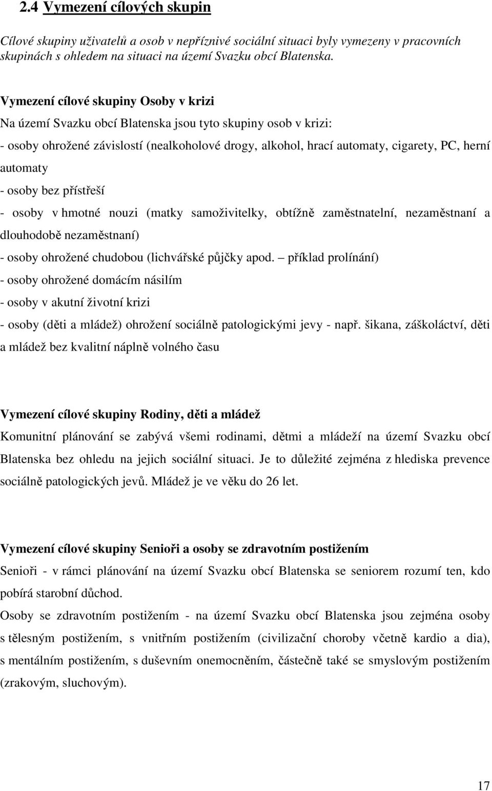 automaty - osoby bez přístřeší - osoby v hmotné nouzi (matky samoživitelky, obtížně zaměstnatelní, nezaměstnaní a dlouhodobě nezaměstnaní) - osoby ohrožené chudobou (lichvářské půjčky apod.