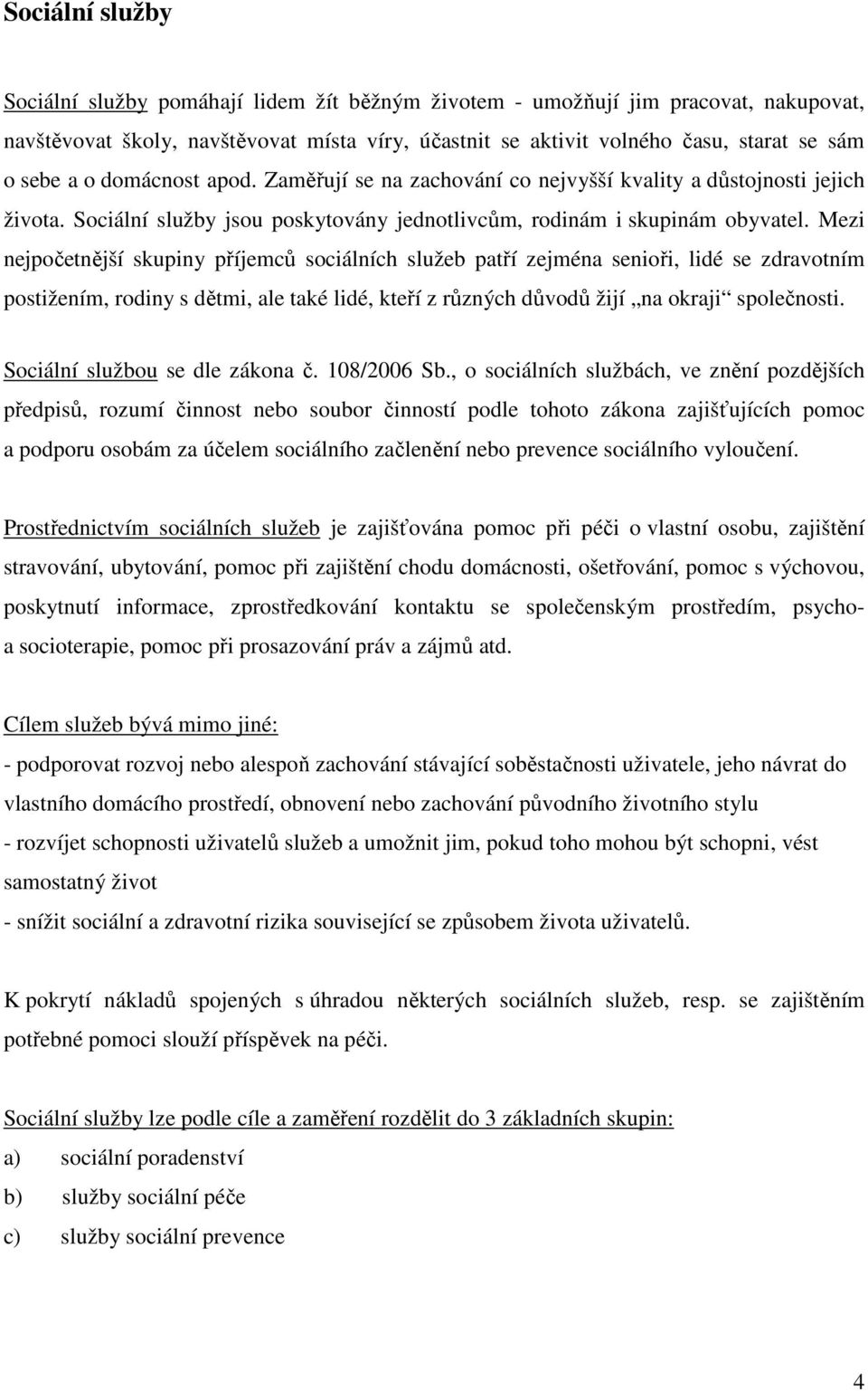 Mezi nejpočetnější skupiny příjemců sociálních služeb patří zejména senioři, lidé se zdravotním postižením, rodiny s dětmi, ale také lidé, kteří z různých důvodů žijí na okraji společnosti.