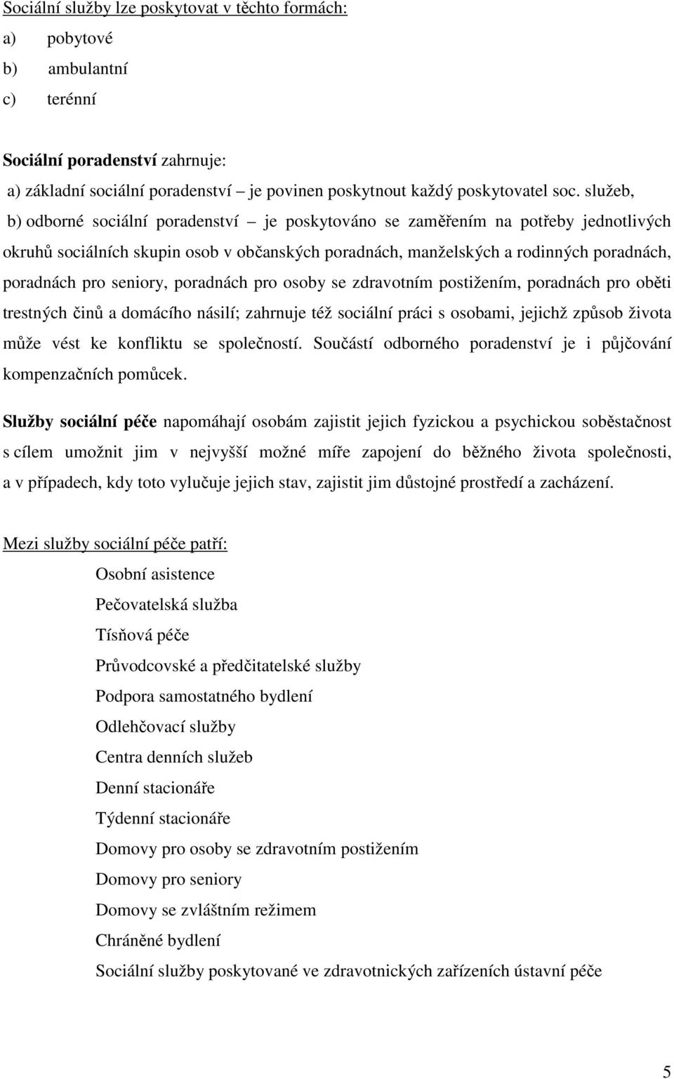 seniory, poradnách pro osoby se zdravotním postižením, poradnách pro oběti trestných činů a domácího násilí; zahrnuje též sociální práci s osobami, jejichž způsob života může vést ke konfliktu se