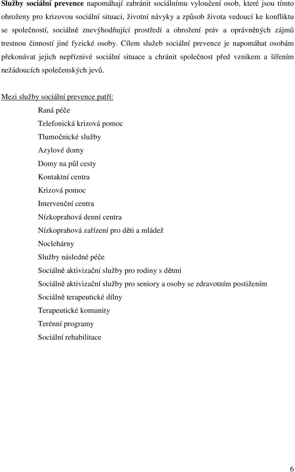 Cílem služeb sociální prevence je napomáhat osobám překonávat jejich nepříznivé sociální situace a chránit společnost před vznikem a šířením nežádoucích společenských jevů.