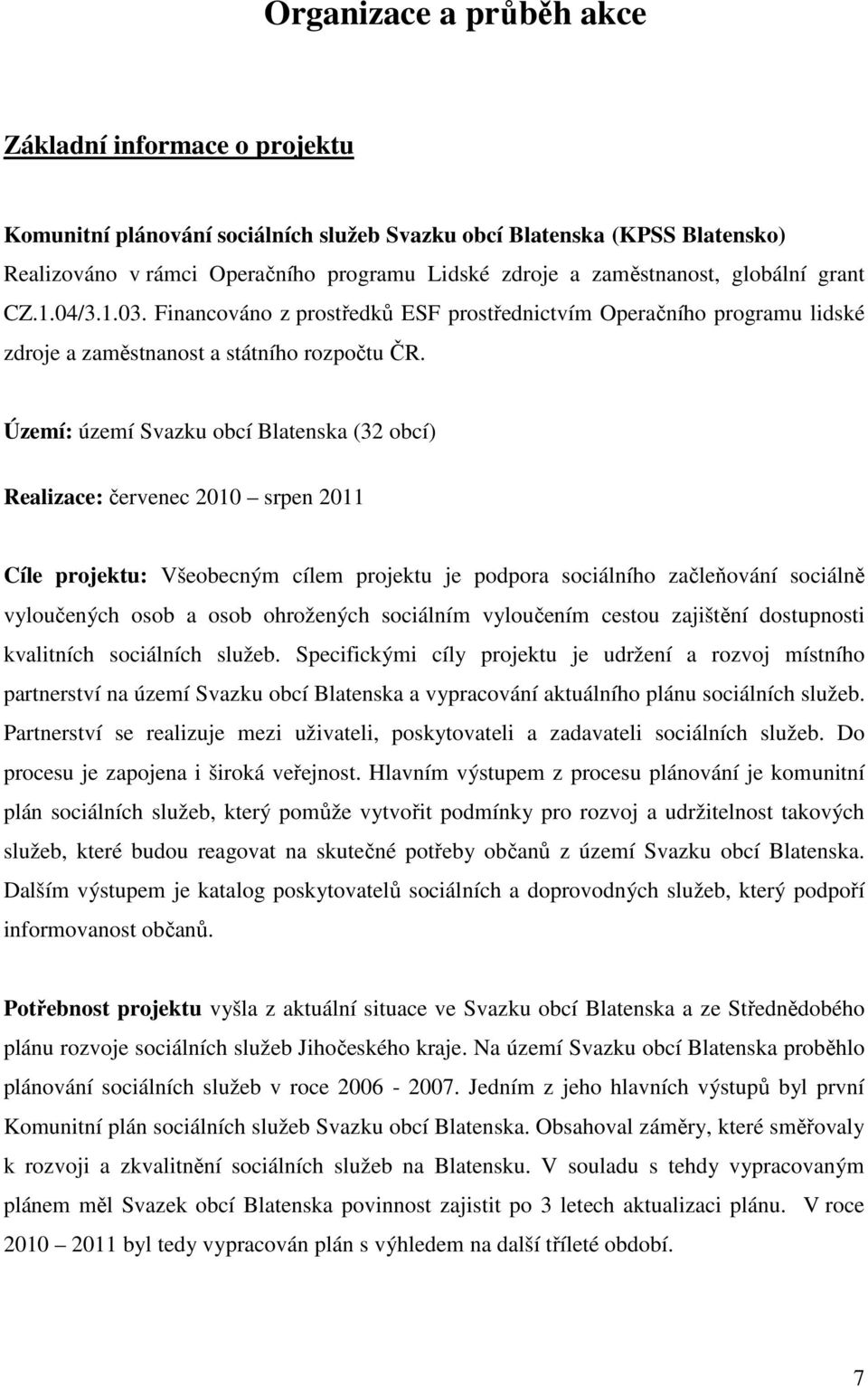 Území: území Svazku obcí Blatenska (32 obcí) Realizace: červenec 2010 srpen 2011 Cíle projektu: Všeobecným cílem projektu je podpora sociálního začleňování sociálně vyloučených osob a osob ohrožených