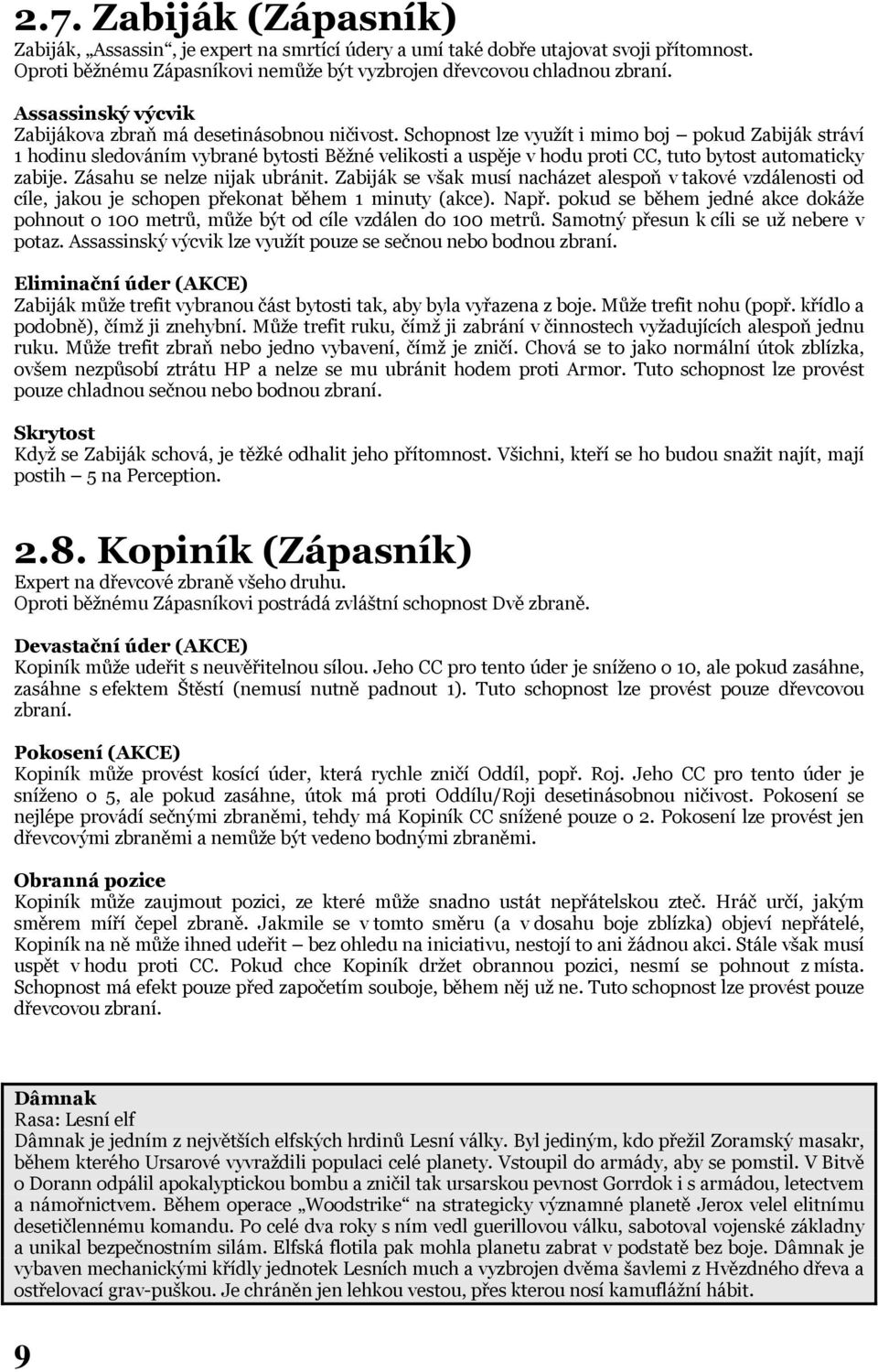 Schopnost lze využít i mimo boj pokud Zabiják stráví 1 hodinu sledováním vybrané bytosti Běžné velikosti a uspěje v hodu proti CC, tuto bytost automaticky zabije. Zásahu se nelze nijak ubránit.