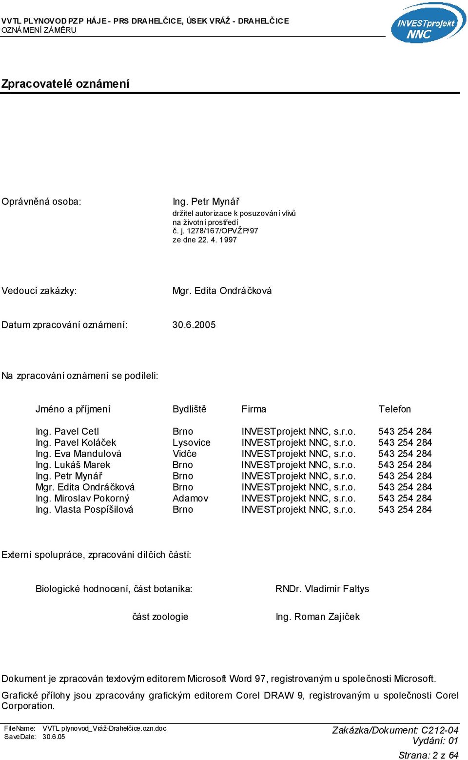 Pavel Koláček Lysovice INVESTprojekt NNC, s.r.o. 543 254 284 Ing. Eva Mandulová Vidče INVESTprojekt NNC, s.r.o. 543 254 284 Ing. Lukáš Marek Brno INVESTprojekt NNC, s.r.o. 543 254 284 Ing. Petr Mynář Brno INVESTprojekt NNC, s.