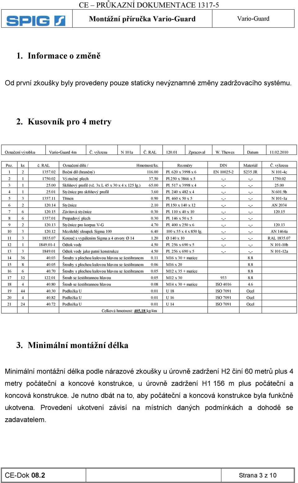 620 x 3998 x 6 EN 10025-2 S235 JR N 101-4c 2 1 1750.02 Výztužný plech 37.50 Pl.250 x 3866 x 5 - - - - 1750.02 3 1 25.00 Skříňový profil (vč. 3x L 45 x 30 x 4 x 125 lg.) 65.00 Pl.