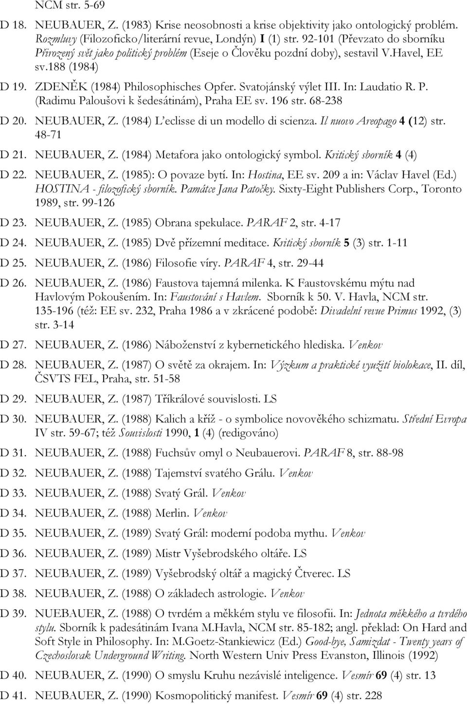 In: Laudatio R. P. (Radimu Paloušovi k šedesátinám), Praha EE sv. 196 str. 68-238 D 20. NEUBAUER, Z. (1984) L eclisse di un modello di scienza. Il nuovo Areopago 4 (12) str. 48-71 D 21. NEUBAUER, Z. (1984) Metafora jako ontologický symbol.