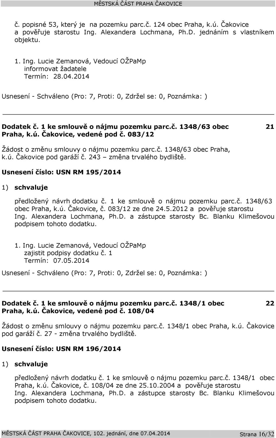 243 změna trvalého bydliště. Usnesení číslo: USN RM 195/2014 1) schvaluje předložený návrh dodatku č. 1 ke smlouvě o nájmu pozemku parc.č. 1348/63 obec Praha, k.ú. Čakovice, č. 083/12 ze dne 24.5.2012 a pověřuje starostu Ing.