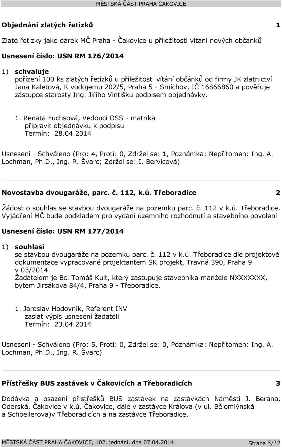 04.2014 Usnesení - Schváleno (Pro: 4, Proti: 0, Zdržel se: 1, Poznámka: Nepřítomen: Ing. A. Lochman, Ph.D., Ing. R. Švarc; Zdržel se: I. Bervicová) Novostavba dvougaráže, parc. č. 112, k.ú.