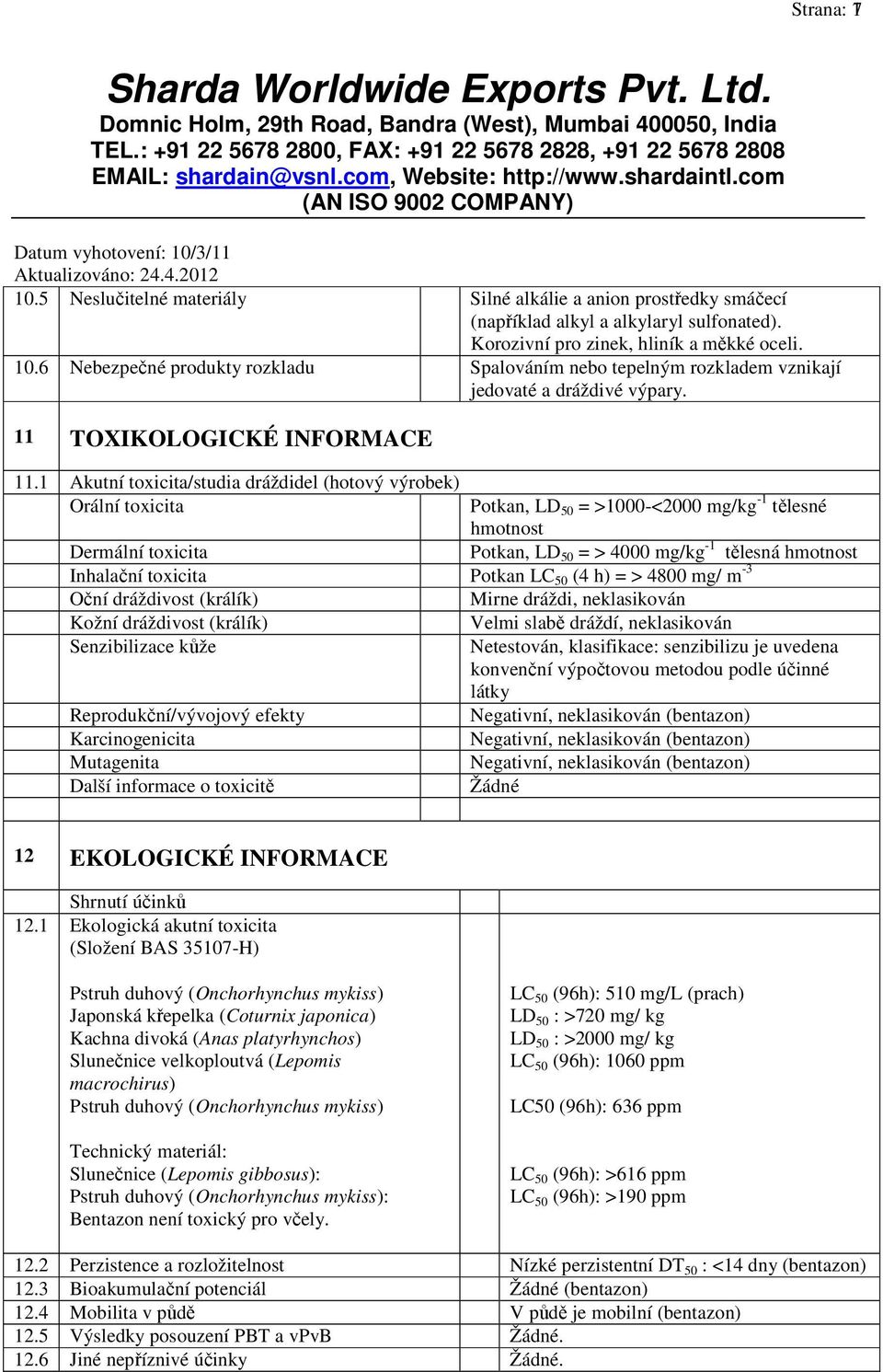 1 Akutní toxicita/studia dráždidel (hotový výrobek) Orální toxicita Potkan, LD 50 = >1000-<2000 mg/kg -1 tělesné hmotnost Dermální toxicita Potkan, LD 50 = > 4000 mg/kg -1 tělesná hmotnost Inhalační