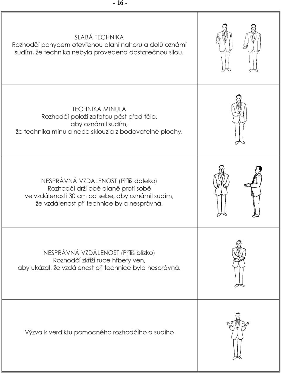 NESPRÁVNÁ VZDALENOST (Příliš daleko) Rozhodčí drţí obě dlaně proti sobě ve vzdálenosti 30 cm od sebe, aby oznámil sudím, ţe vzdálenost při technice