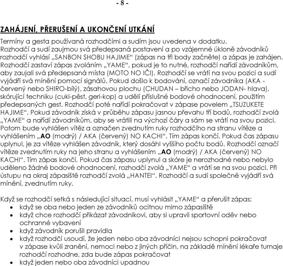 Rozhodčí zastaví zápas zvoláním YAME, pokud je to nutné, rozhodčí nařídí závodníkům, aby zaujali svá předepsaná místa (MOTO NO IČI).