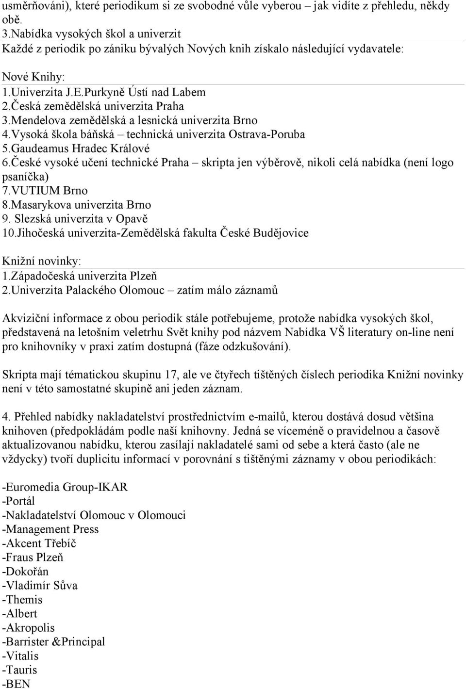 Česká zemědělská univerzita Praha 3.Mendelova zemědělská a lesnická univerzita Brno 4.Vysoká škola báňská technická univerzita Ostrava-Poruba 5.Gaudeamus Hradec Králové 6.